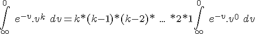 4$ \int_{\infty}^0\ e^{-v}.v^k\ dv = k*(k-1)*(k-2)*\ ...\ *2*1 \int_{\infty}^0\ e^{-v}.v^{0}\ dv